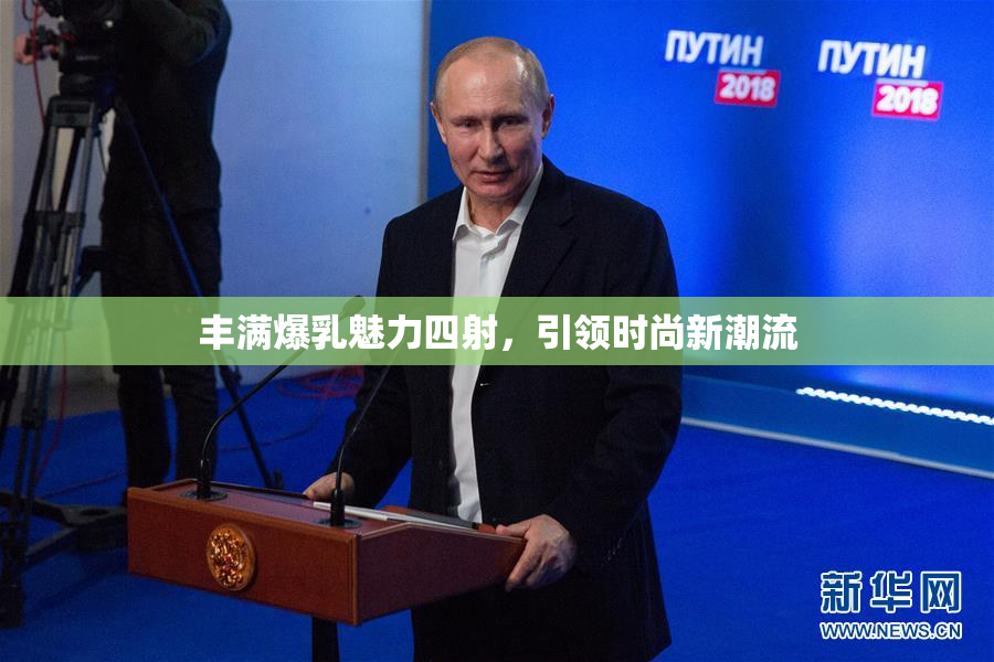丰满爆乳魅力四射，引领时尚新潮流