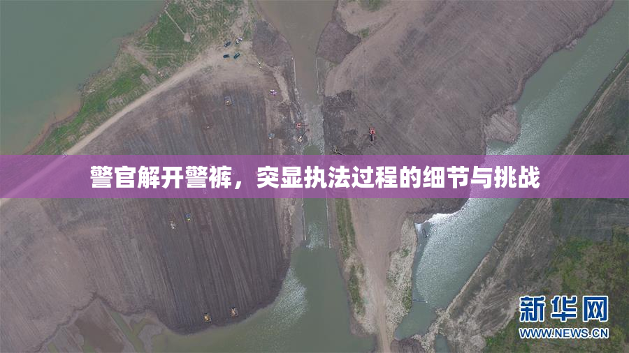 警官解开警裤，突显执法过程的细节与挑战