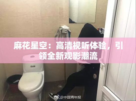 麻花星空：高清视听体验，引领全新观影潮流