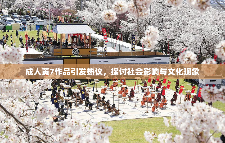 成人黄7作品引发热议，探讨社会影响与文化现象