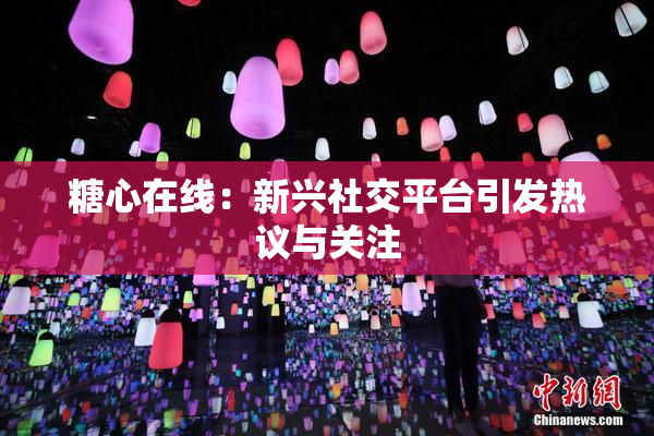 糖心在线：新兴社交平台引发热议与关注