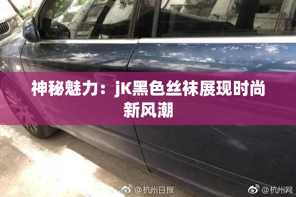 神秘魅力：jK黑色丝袜展现时尚新风潮