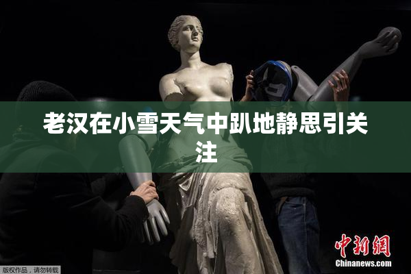 老汉在小雪天气中趴地静思引关注