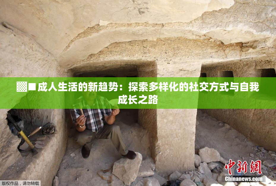▓■成人生活的新趋势：探索多样化的社交方式与自我成长之路