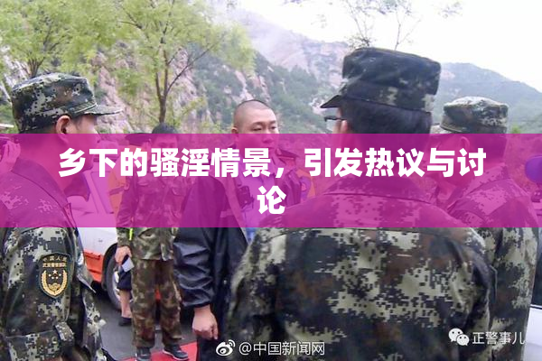 乡下的骚淫情景，引发热议与讨论