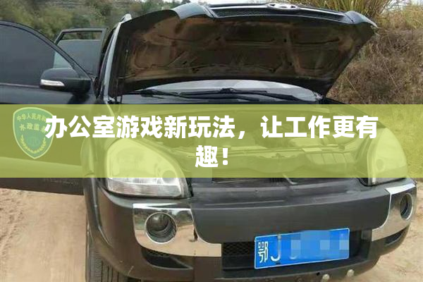 办公室游戏新玩法，让工作更有趣！