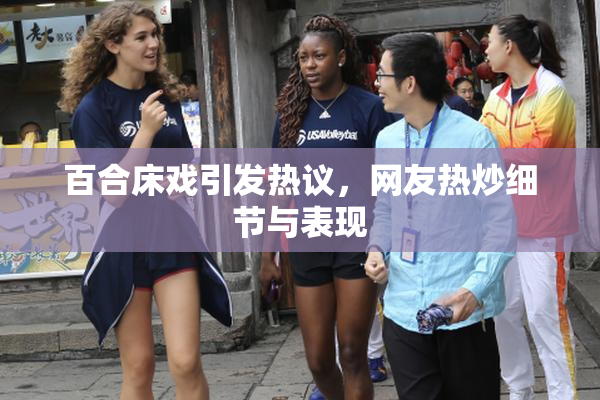 百合床戏引发热议，网友热炒细节与表现