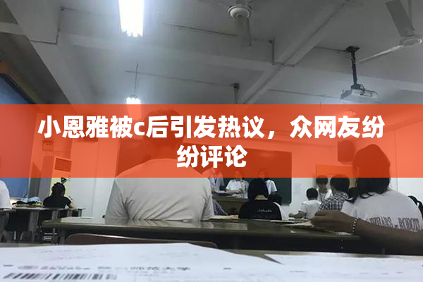 小恩雅被c后引发热议，众网友纷纷评论