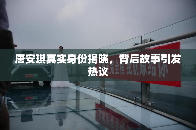 唐安琪真实身份揭晓，背后故事引发热议