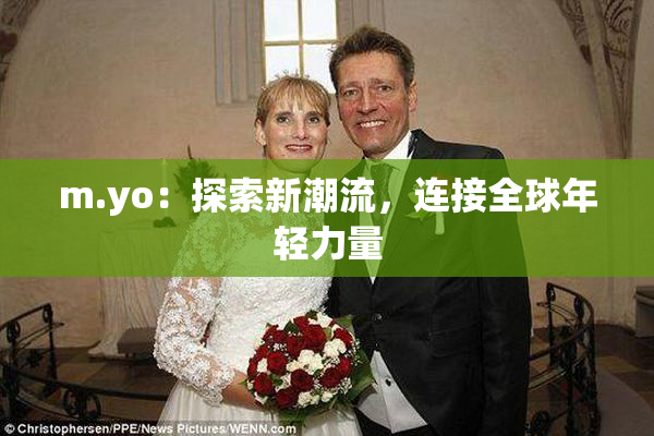 m.yo：探索新潮流，连接全球年轻力量