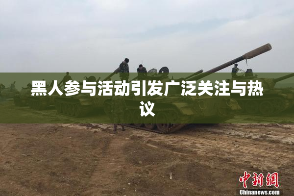 黑人参与活动引发广泛关注与热议