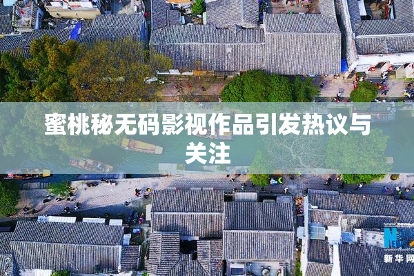 蜜桃秘无码影视作品引发热议与关注