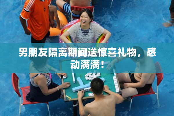 男朋友隔离期间送惊喜礼物，感动满满！