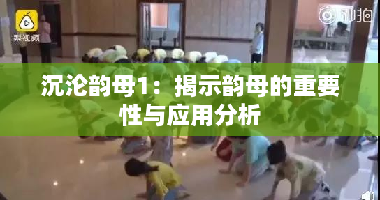 沉沦韵母1：揭示韵母的重要性与应用分析