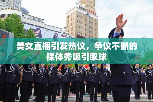 美女直播引发热议，争议不断的裸体秀吸引眼球
