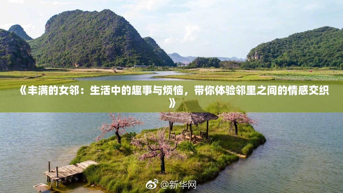《丰满的女邻：生活中的趣事与烦恼，带你体验邻里之间的情感交织》