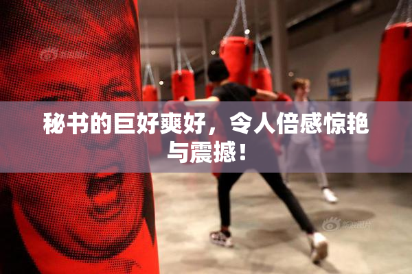 秘书的巨好爽好，令人倍感惊艳与震撼！