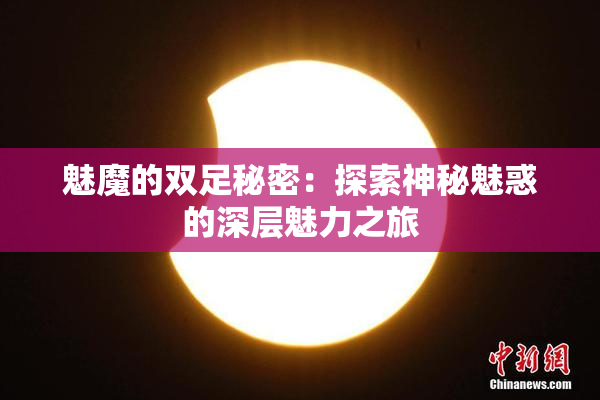 魅魔的双足秘密：探索神秘魅惑的深层魅力之旅