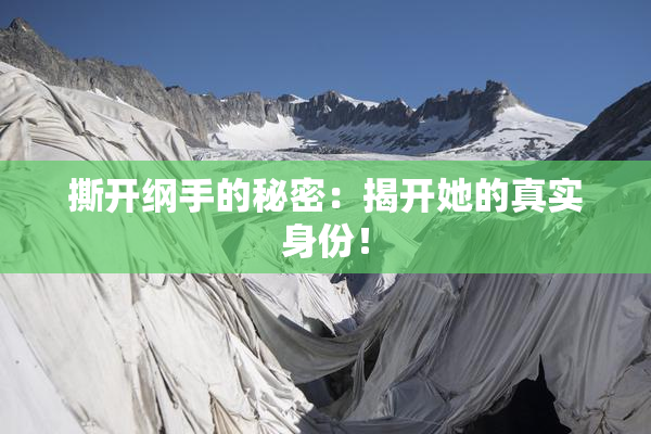 撕开纲手的秘密：揭开她的真实身份！