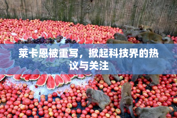 莱卡恩被重写，掀起科技界的热议与关注