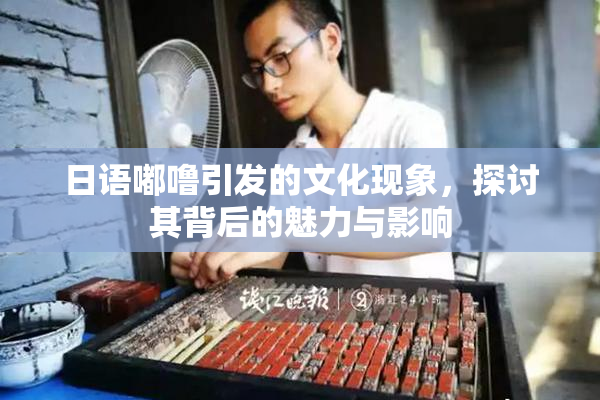 日语嘟噜引发的文化现象，探讨其背后的魅力与影响