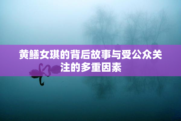 黄鳝女琪的背后故事与受公众关注的多重因素