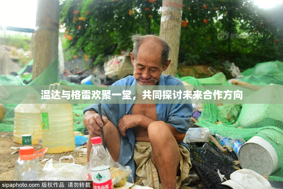 温达与格雷欢聚一堂，共同探讨未来合作方向