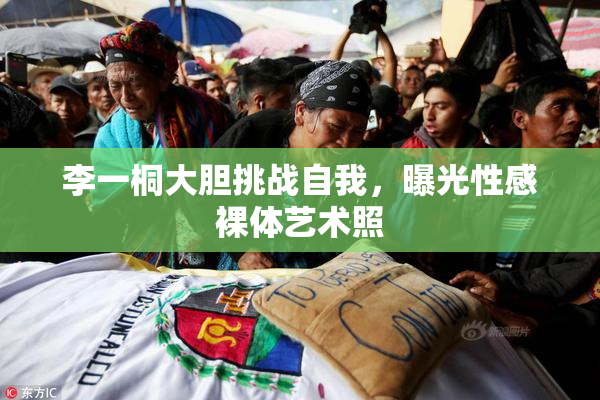 李一桐大胆挑战自我，曝光性感裸体艺术照