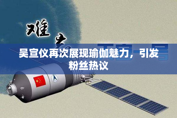 吴宣仪再次展现瑜伽魅力，引发粉丝热议