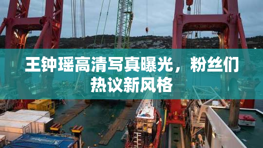王钟瑶高清写真曝光，粉丝们热议新风格