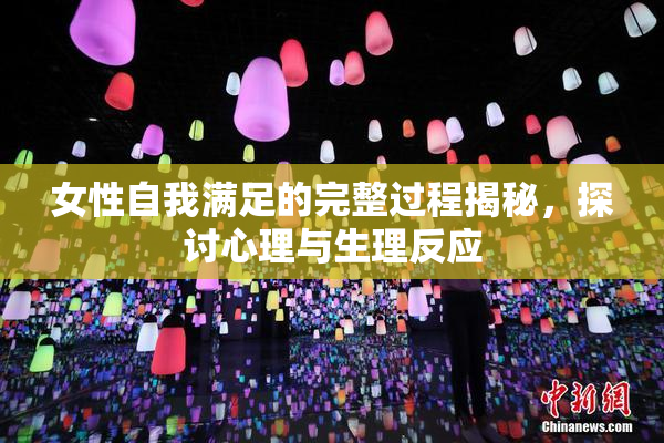 女性自我满足的完整过程揭秘，探讨心理与生理反应