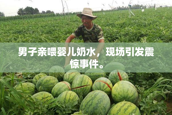 男子亲喂婴儿奶水，现场引发震惊事件。