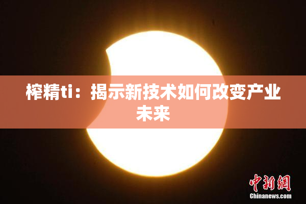 榨精ti：揭示新技术如何改变产业未来