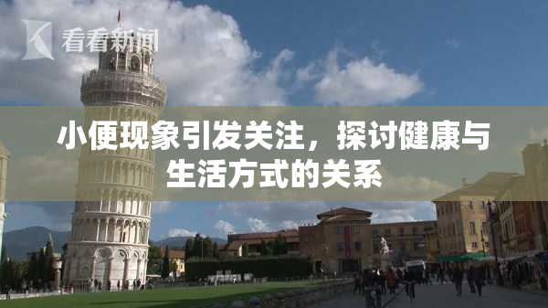 小便现象引发关注，探讨健康与生活方式的关系