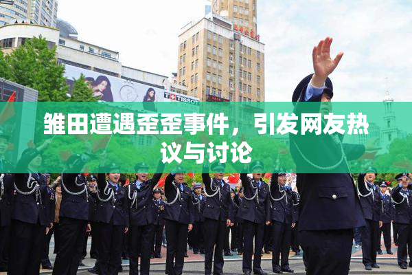 雏田遭遇歪歪事件，引发网友热议与讨论