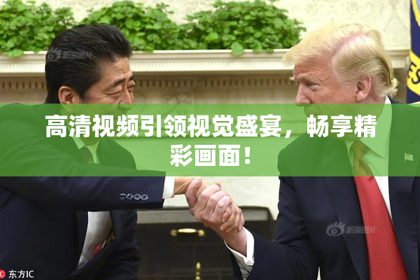高清视频引领视觉盛宴，畅享精彩画面！