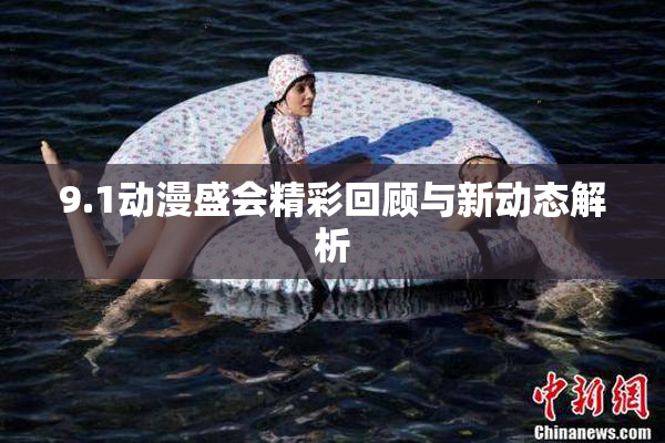 9.1动漫盛会精彩回顾与新动态解析