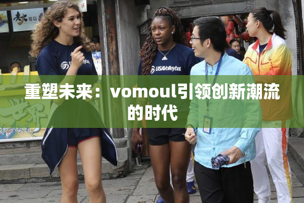 重塑未来：vomoul引领创新潮流的时代