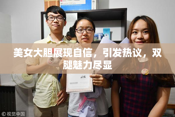 美女大胆展现自信，引发热议，双腿魅力尽显