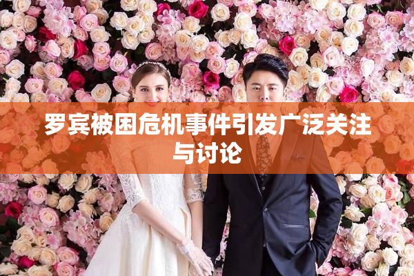 罗宾被困危机事件引发广泛关注与讨论