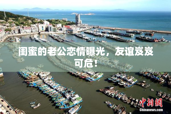 闺蜜的老公恋情曝光，友谊岌岌可危！