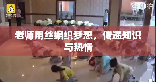 老师用丝编织梦想，传递知识与热情