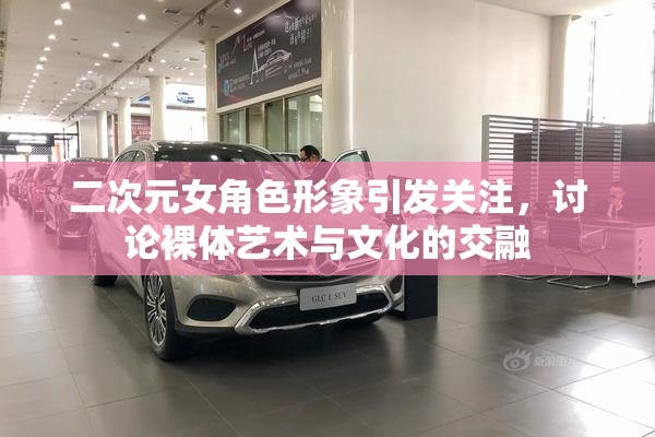 二次元女角色形象引发关注，讨论裸体艺术与文化的交融