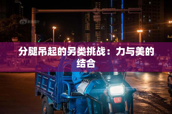 分腿吊起的另类挑战：力与美的结合