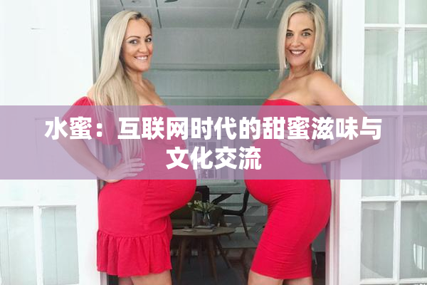 水蜜：互联网时代的甜蜜滋味与文化交流