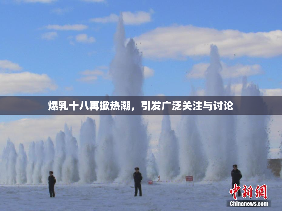 爆乳十八再掀热潮，引发广泛关注与讨论