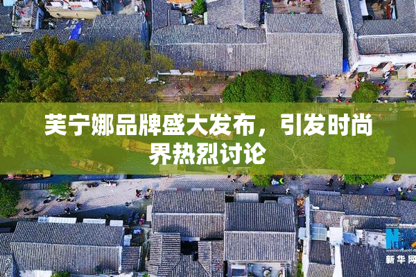 芙宁娜品牌盛大发布，引发时尚界热烈讨论