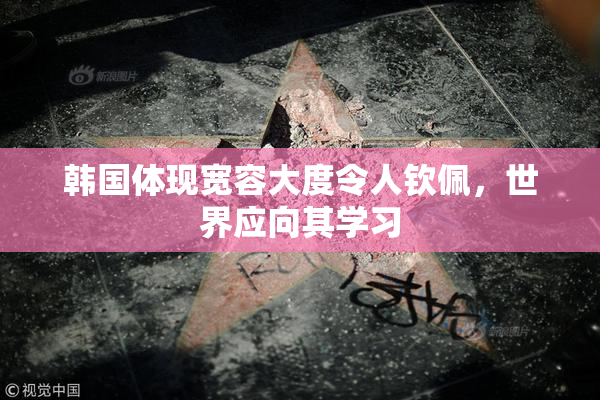 韩国体现宽容大度令人钦佩，世界应向其学习