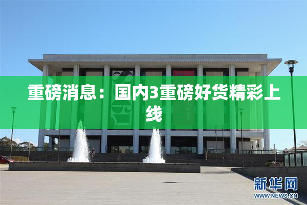 重磅消息：国内3重磅好货精彩上线