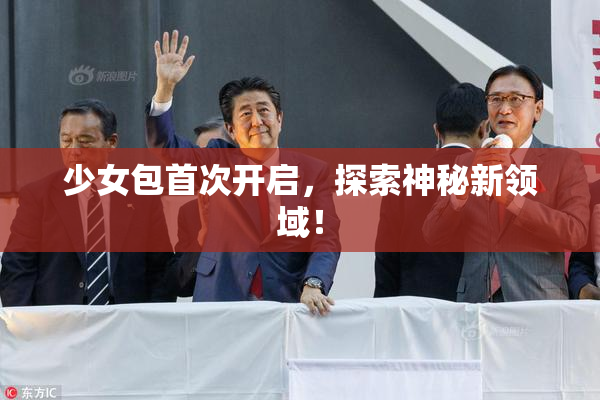 少女包首次开启，探索神秘新领域！